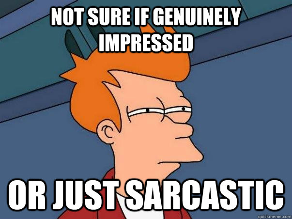 not sure if genuinely impressed or just sarcastic - Not sure Fry