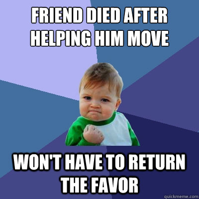 friend died after helping him move wont have to return the - Success Kid