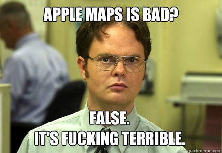 apple maps is bad false its fucking terrible - Dwight