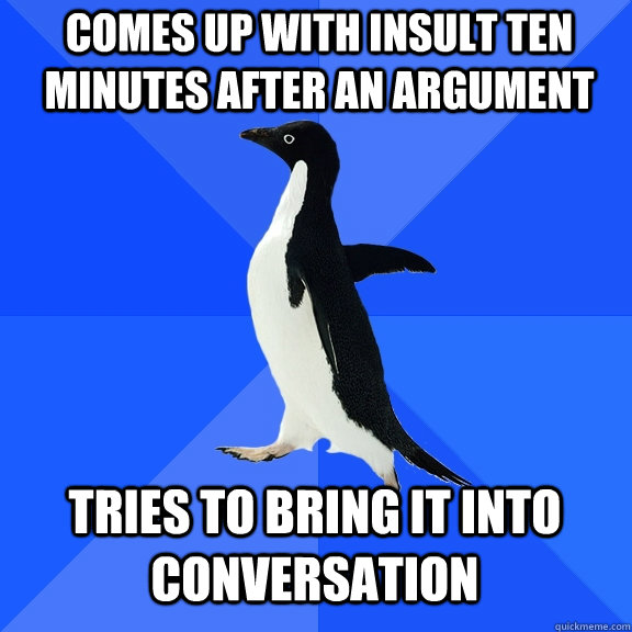 comes up with insult ten minutes after an argument tries to - Socially Awkward Penguin