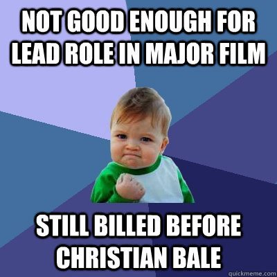 not good enough for lead role in major film still billed bef - Success Kid