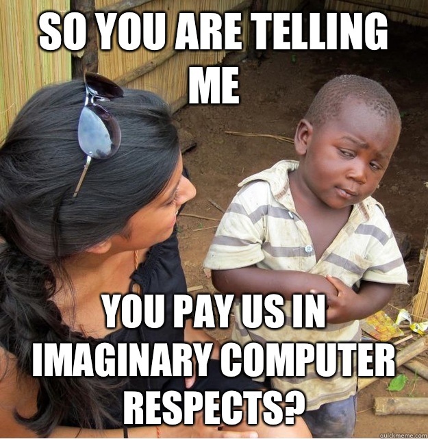 So you are telling me You pay us in imaginary computer respe - Skeptical Third World Kid