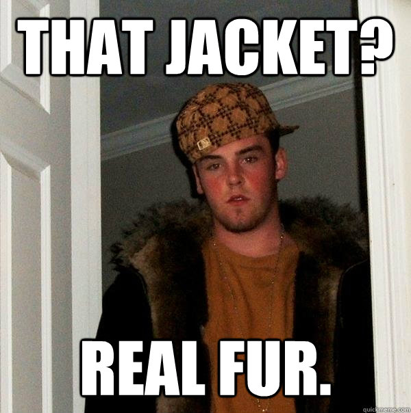 that jacket real fur - Scumbag Steve