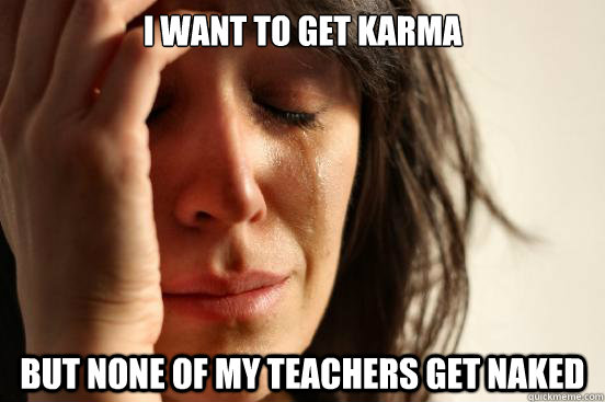 i want to get karma but none of my teachers get naked - First World Problems