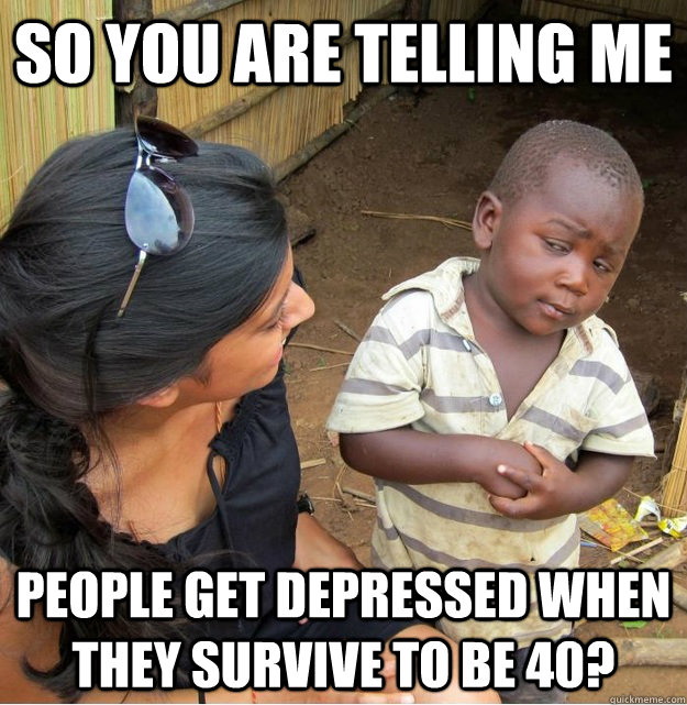so you are telling me people get depressed when they survive - Skeptical Third World Kid
