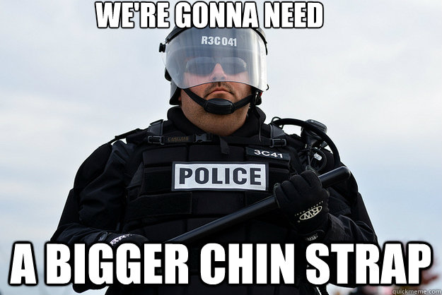 were gonna need a bigger chin strap -