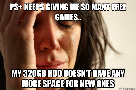 ps keeps giving me so many free games my 320gb hdd doesn - First World Problems
