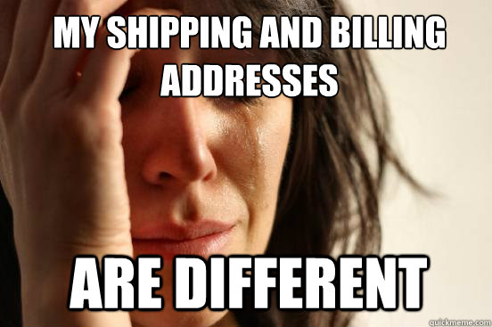 my shipping and billing addresses are different - 1st World Problems