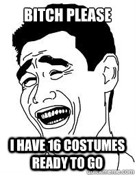 bitch please i have 16 costumes ready to go - bitch please