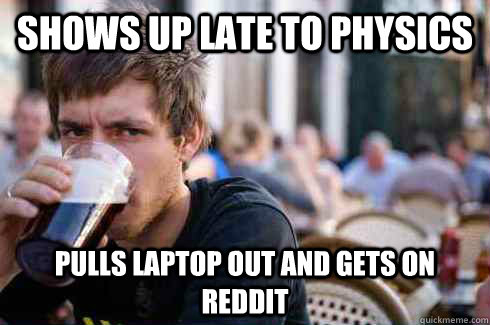 shows up late to physics pulls laptop out and gets on reddit - Lazy College Senior