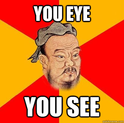 you eye you see - Confucius says
