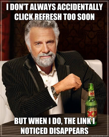 i dont always accidentally click refresh too soon but when - The Most Interesting Man In The World