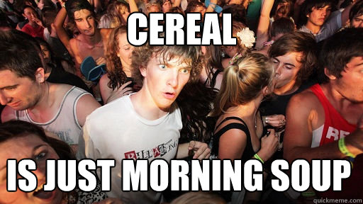 cereal is just morning soup - Sudden Clarity Clarence