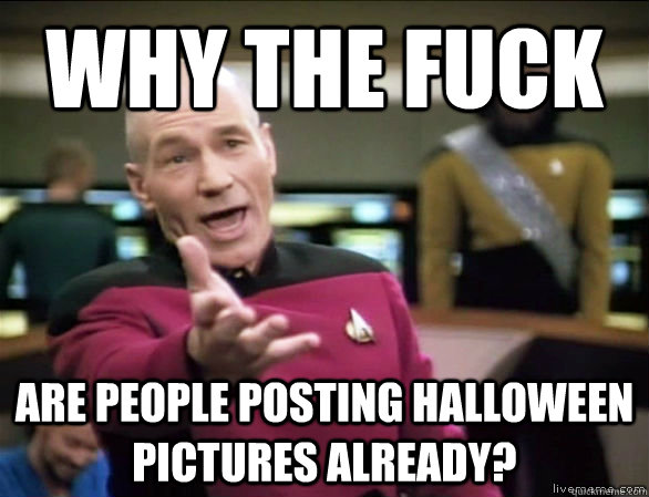 why the fuck are people posting halloween pictures already - Annoyed Picard HD
