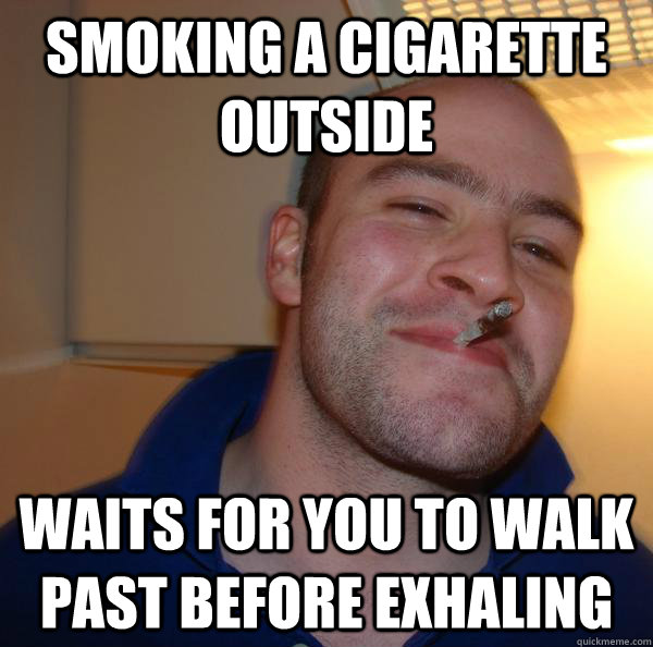 smoking a cigarette outside waits for you to walk past befor - Good Guy Greg