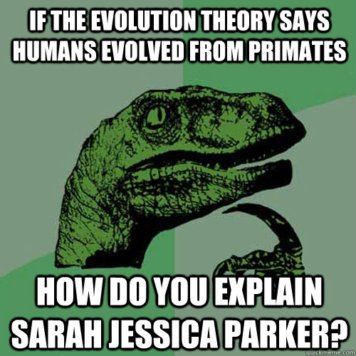 if the evolution theory says humans evolved from primates ho - Philosoraptor
