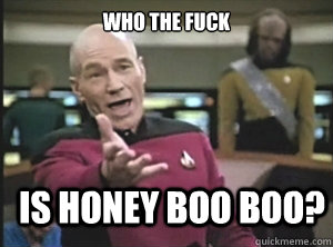 who the fuck is honey boo boo - Annoyed Picard