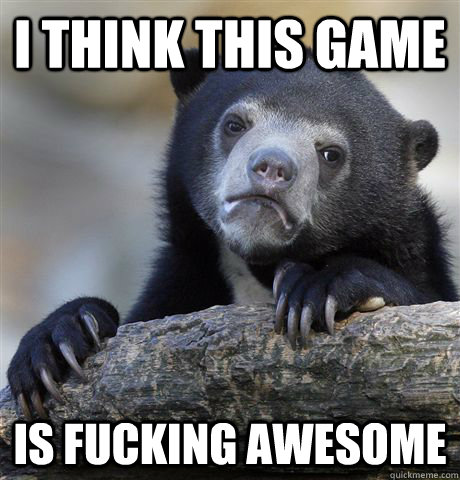 i think this game is fucking awesome - Confession Bear
