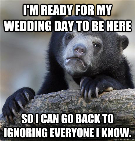 im ready for my wedding day to be here so i can go back to - Confession Bear