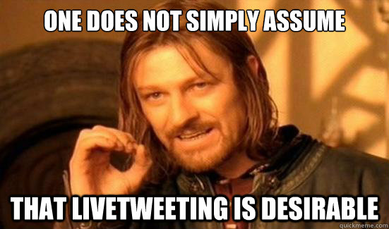 one does not simply assume that livetweeting is desirable - Boromir