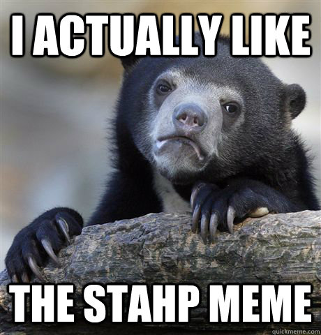 i actually like the stahp meme - Confession Bear