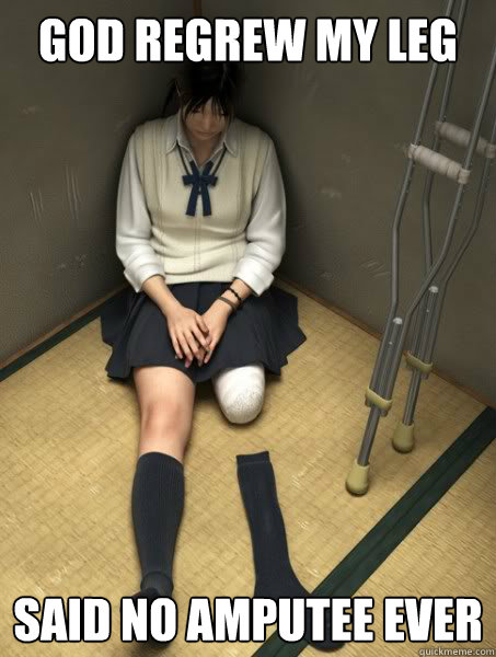 god regrew my leg said no amputee ever - God regrows amputee leg