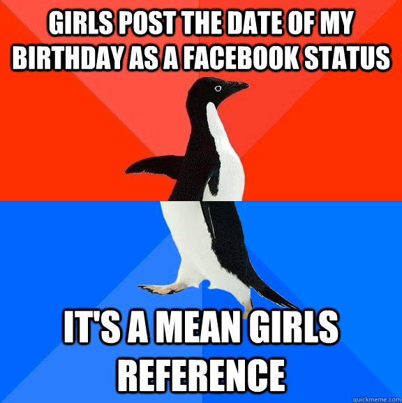 girls post the date of my birthday as a facebook status its - Socially Awesome Awkward Penguin