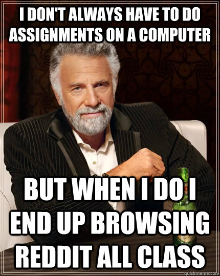 i dont always have to do assignments on a computer but when - The Most Interesting Man In The World