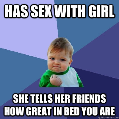 has sex with girl she tells her friends how great in bed you - Success Kid