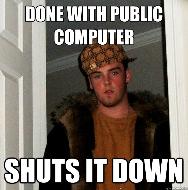 done with public computer shuts it down - Scumbag Steve
