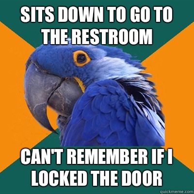 Sits down to go to the restroom Cant remember if I locked th - Paranoid Parrot