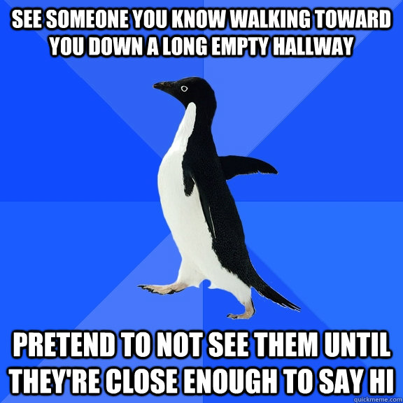 see someone you know walking toward you down a long empty ha - Socially Awkward Penguin
