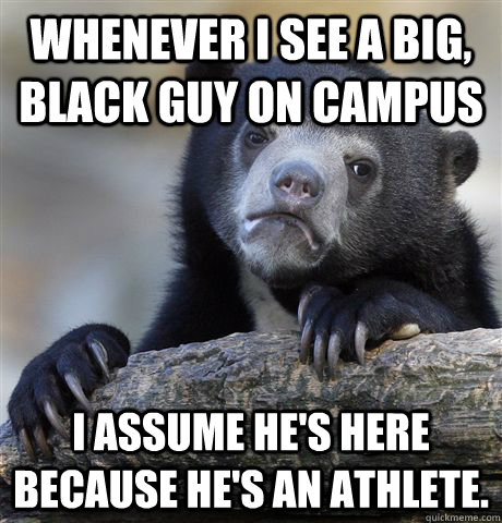 whenever i see a big black guy on campus i assume hes here - Confession Bear
