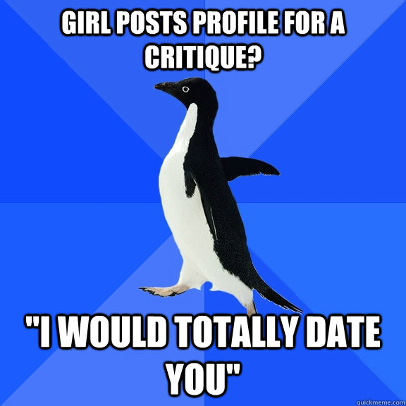 girl posts profile for a critique i would totally date you - Socially Awkward Penguin
