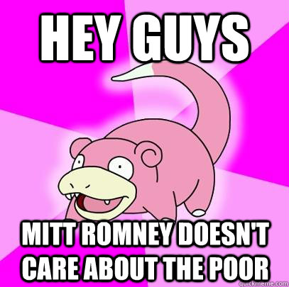 hey guys mitt romney doesnt care about the poor - Slowpoke