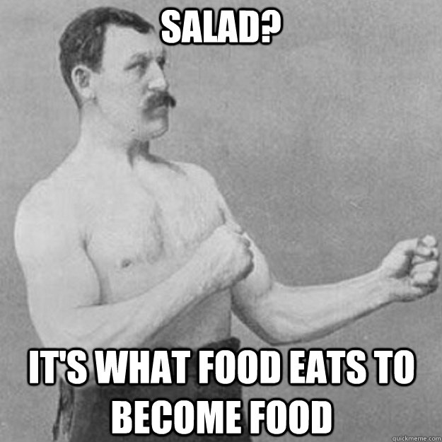 salad its what food eats to become food - overly manly man