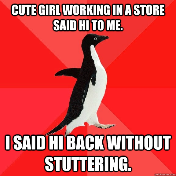 cute girl working in a store said hi to me i said hi back w - Socially Awesome Penguin