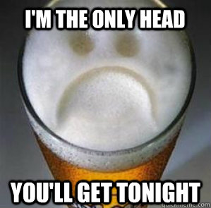 im the only head youll get tonight - Confession Beer