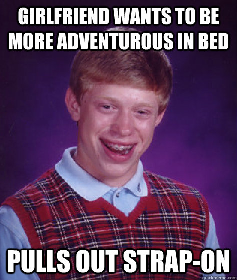 girlfriend wants to be more adventurous in bed pulls out str - Bad Luck Brian