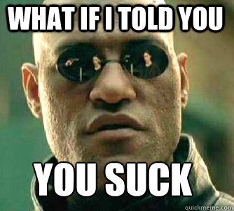 what if i told you you suck - Matrix Morpheus