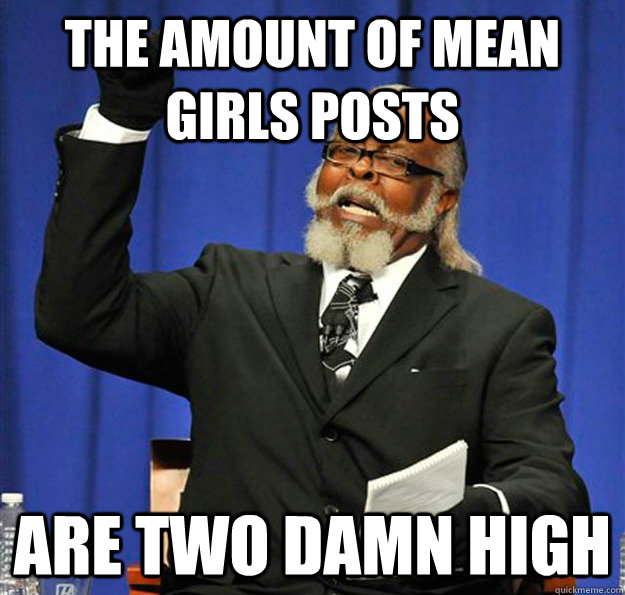 the amount of mean girls posts are two damn high - Jimmy McMillan