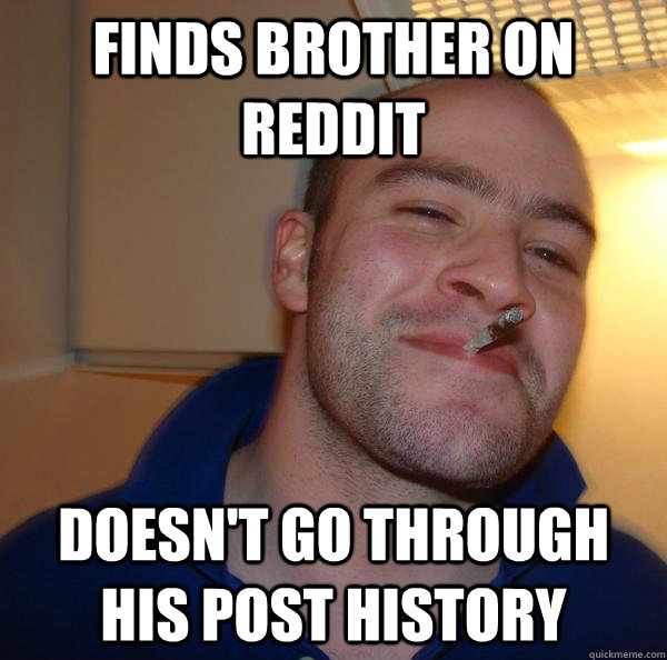 finds brother on reddit doesnt go through his post history - Good Guy Greg