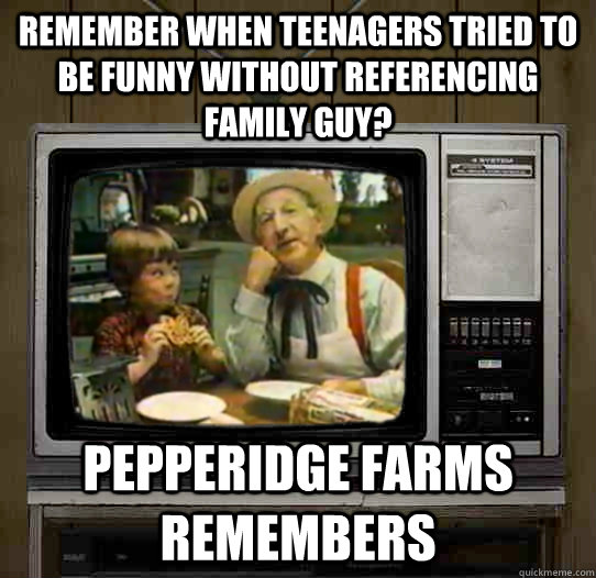 remember when teenagers tried to be funny without referencin - OG Pepperidge Farms