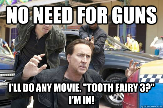 no need for guns ill do any movie tooth fairy 3 im in -