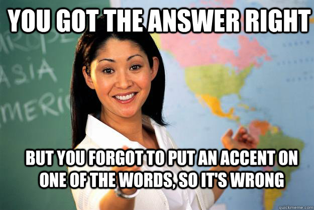 you got the answer right but you forgot to put an accent on - Unhelpful High School Teacher