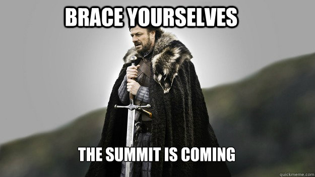 brace yourselves the summit is coming - Ned stark winter is coming