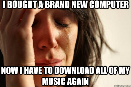 i bought a brand new computer now i have to download all of - First World Problems