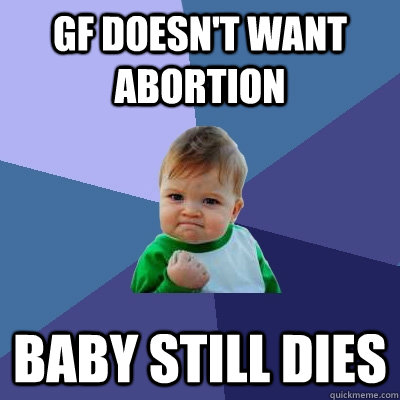 gf doesnt want abortion baby still dies - Success Kid