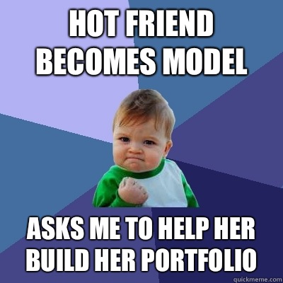 Hot friend becomes model Asks me to help her build her portf - Success Kid