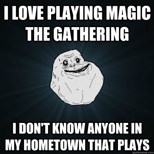 i love playing magic the gathering i dont know anyone in my - Forever Alone